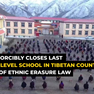 CHINA FORCIBLY CLOSES LAST SENIOR-LEVEL SCHOOL IN TIBETAN COUNTY AHEAD OF ETHNIC ERASURE LAW